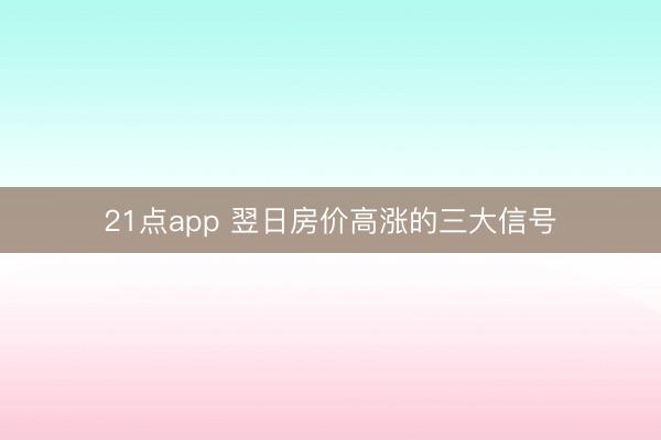 21点app 翌日房价高涨的三大信号