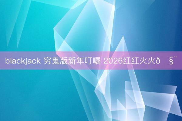 blackjack 穷鬼版新年叮嘱 2026红红火火🧨