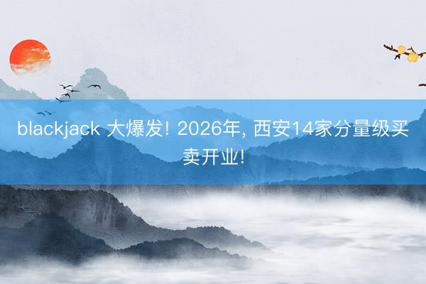 blackjack 大爆发! 2026年, 西安14家分量级买卖开业!