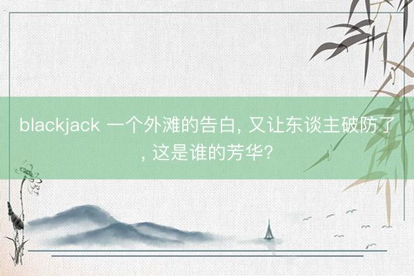 blackjack 一个外滩的告白, 又让东谈主破防了, 这是谁的芳华?