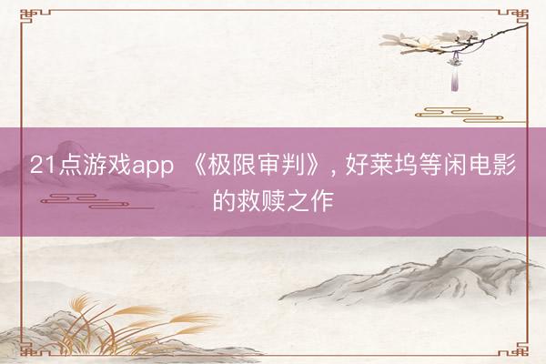 21点游戏app 《极限审判》, 好莱坞等闲电影的救赎之作