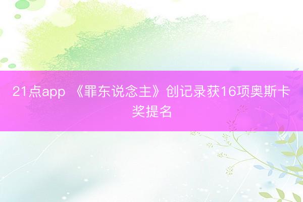 21点app 《罪东说念主》创记录获16项奥斯卡奖提名