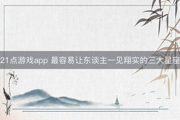 21点游戏app 最容易让东谈主一见翔实的三大星座