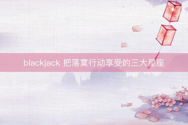 blackjack 把落寞行动享受的三大星座
