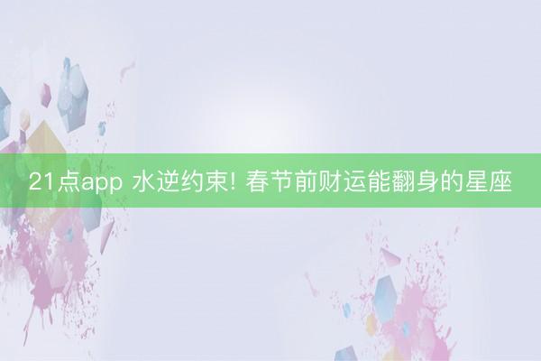 21点app 水逆约束! 春节前财运能翻身的星座