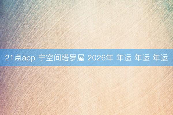 21点app 宁空间塔罗屋 2026年 年运 年运 年运