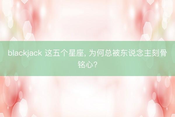 blackjack 这五个星座, 为何总被东说念主刻骨铭心?