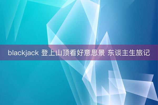 blackjack 登上山顶看好意思景 东谈主生旅记
