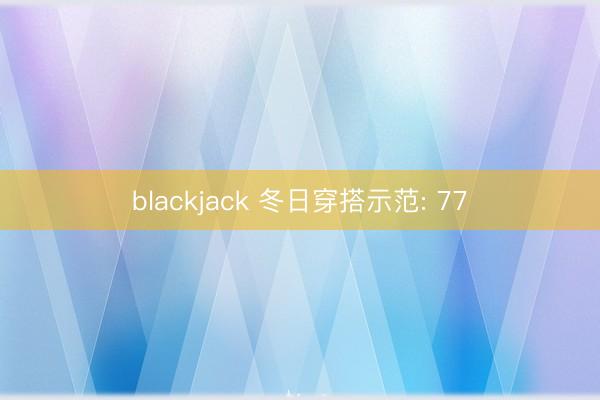 blackjack 冬日穿搭示范: 77