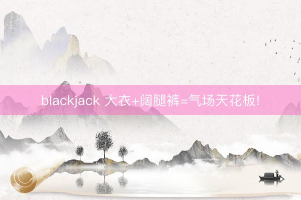 blackjack 大衣+阔腿裤=气场天花板!