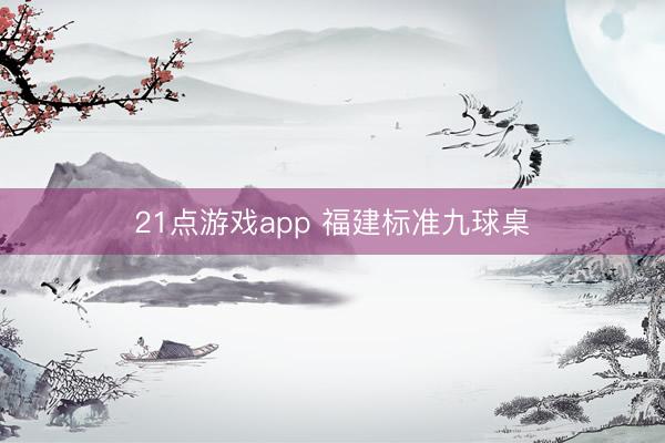 21点游戏app 福建标准九球桌
