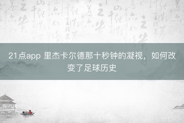 21点app 里杰卡尔德那十秒钟的凝视，如何改变了足球历史