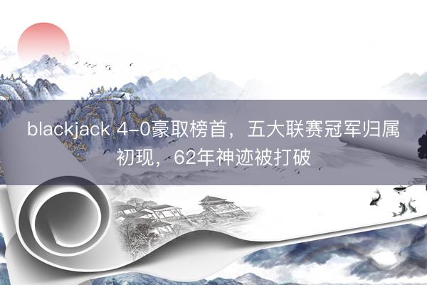 blackjack 4-0豪取榜首，五大联赛冠军归属初现，62年神迹被打破