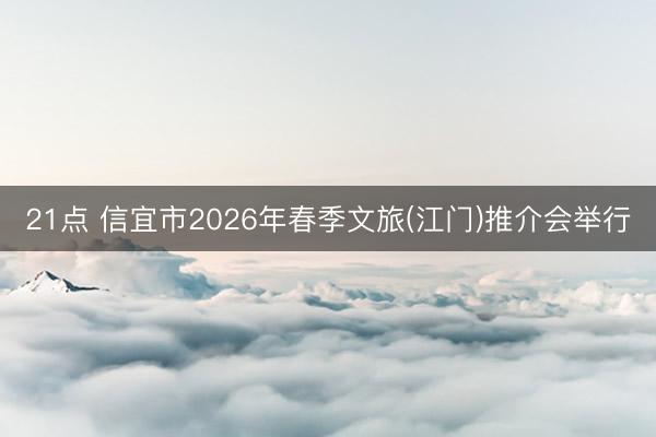 21点 信宜市2026年春季文旅(江门)推介会举行