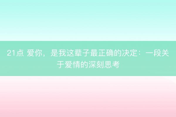 21点 爱你，是我这辈子最正确的决定：一段关于爱情的深刻思考