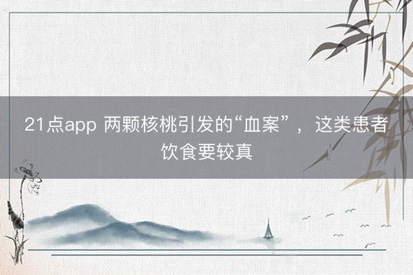 21点app 两颗核桃引发的“血案” ，这类患者饮食要较真