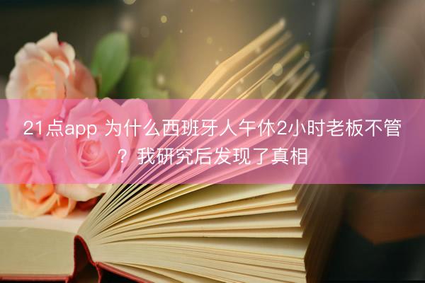 21点app 为什么西班牙人午休2小时老板不管？我研究后发现了真相