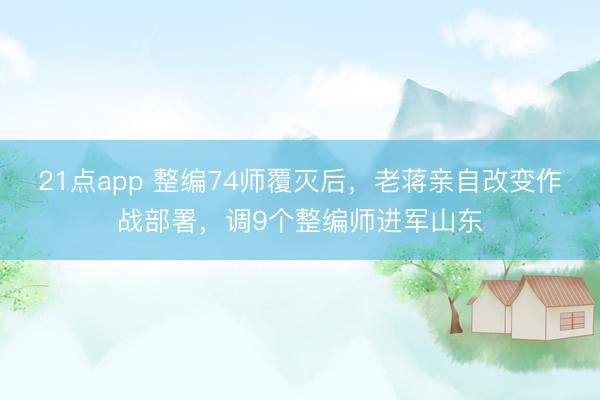 21点app 整编74师覆灭后，老蒋亲自改变作战部署，调9个整编师进军山东
