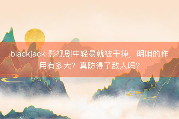 blackjack 影视剧中轻易就被干掉，明哨的作用有多大？真防得了敌人吗？