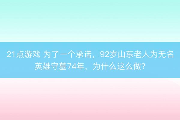 21点游戏 为了一个承诺，92岁山东老人为无名英雄守墓74年，为什么这么做？