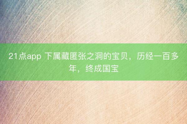 21点app 下属藏匿张之洞的宝贝，历经一百多年，终成国宝