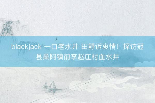 blackjack 一口老水井 田野诉衷情！探访冠县桑阿镇前李赵庄村血水井