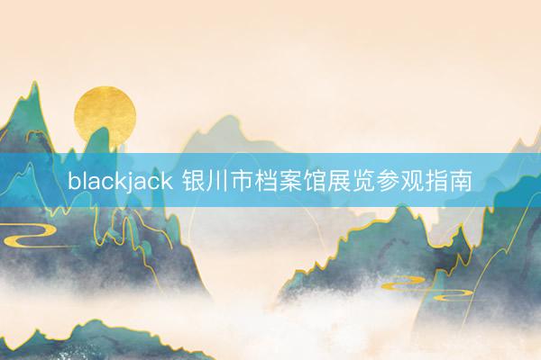 blackjack 银川市档案馆展览参观指南