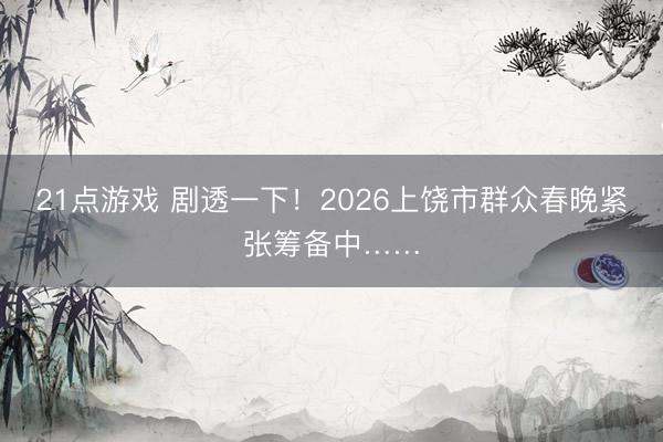21点游戏 剧透一下！2026上饶市群众春晚紧张筹备中……