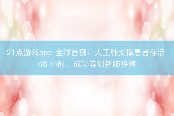 21点游戏app 全球首例：人工肺支撑患者存活 48 小时，成功等到新肺移植