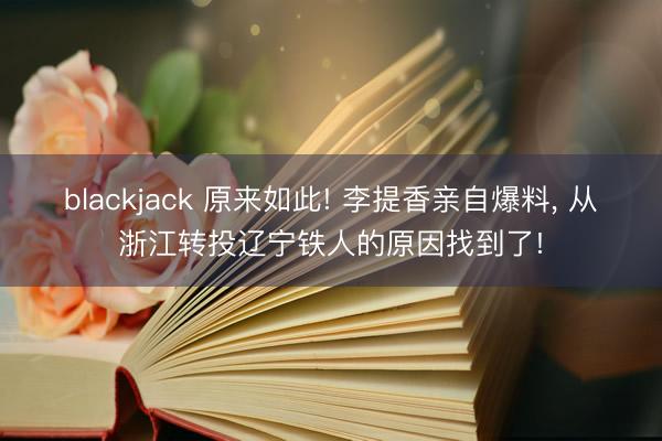 blackjack 原来如此! 李提香亲自爆料, 从浙江转投辽宁铁人的原因找到了!