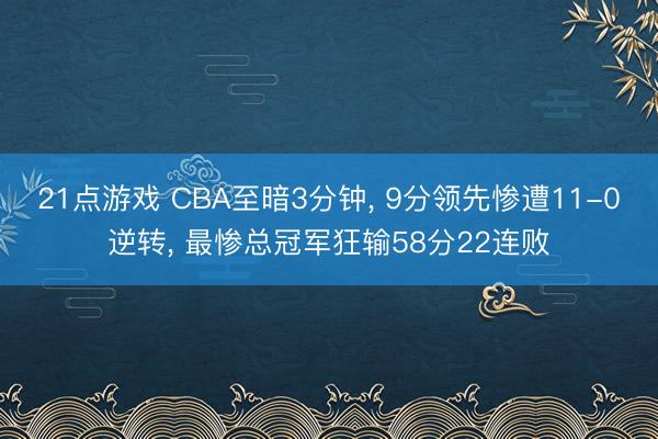 21点游戏 CBA至暗3分钟, 9分领先惨遭11-0逆转, 最惨总冠军狂输58分22连败