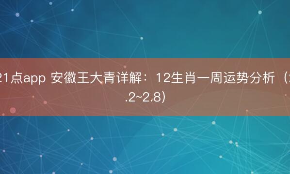 21点app 安徽王大青详解：12生肖一周运势分析（2.2~2.8）