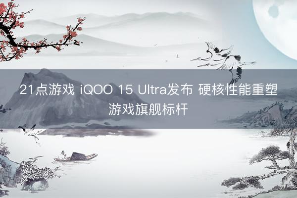21点游戏 iQOO 15 Ultra发布 硬核性能重塑游戏旗舰标杆