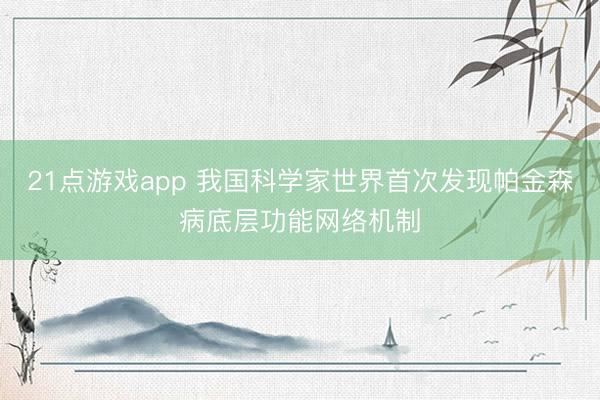 21点游戏app 我国科学家世界首次发现帕金森病底层功能网络机制