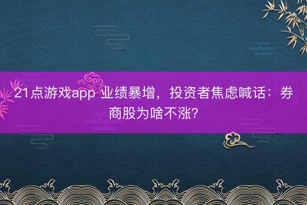 21点游戏app 业绩暴增，投资者焦虑喊话：券商股为啥不涨？