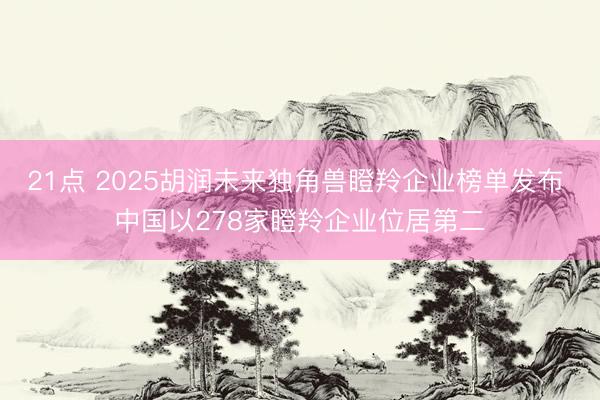 21点 2025胡润未来独角兽瞪羚企业榜单发布 中国以278家瞪羚企业位居第二
