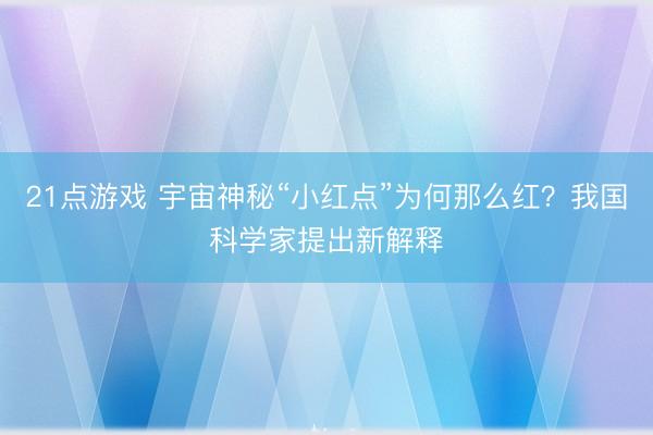 21点游戏 宇宙神秘“小红点”为何那么红？我国科学家提出新解释