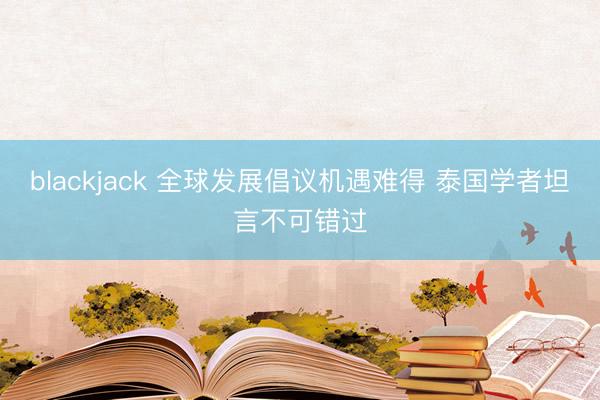 blackjack 全球发展倡议机遇难得 泰国学者坦言不可错过