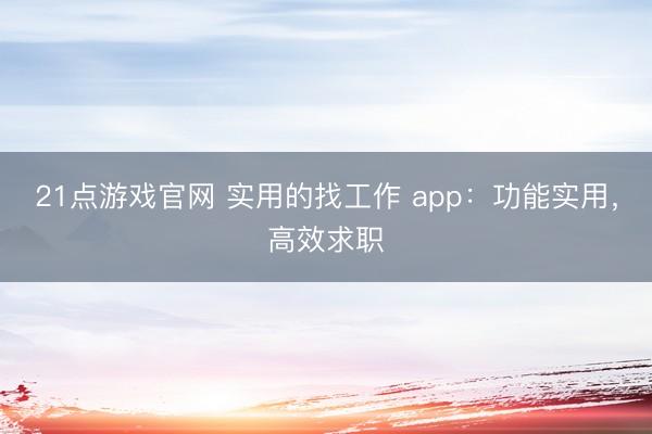 21点游戏官网 实用的找工作 app：功能实用，高效求职