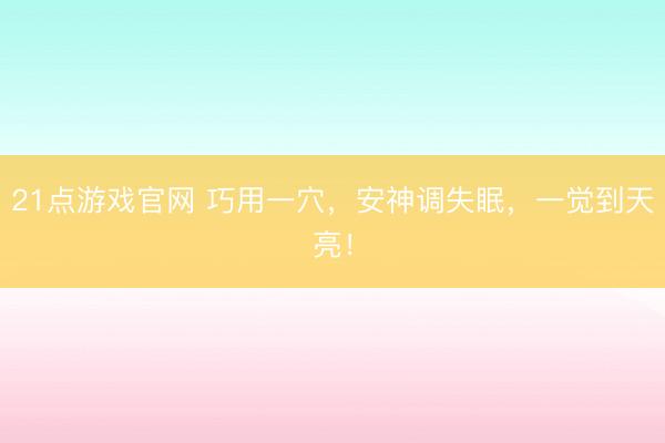 21点游戏官网 巧用一穴，安神调失眠，一觉到天亮！