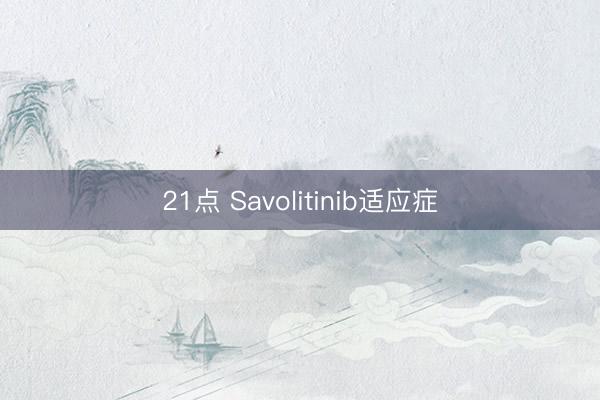 21点 Savolitinib适应症