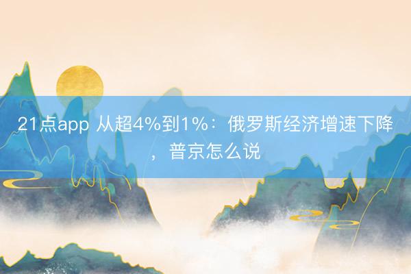 21点app 从超4%到1%：俄罗斯经济增速下降，普京怎么说