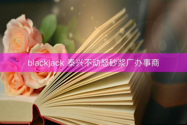 blackjack 泰兴不动怒砂浆厂办事商