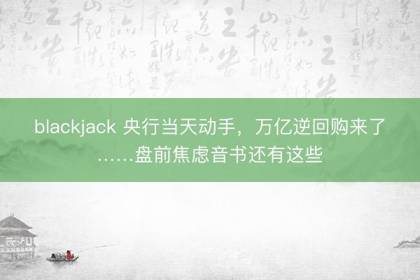 blackjack 央行当天动手，万亿逆回购来了……盘前焦虑音书还有这些
