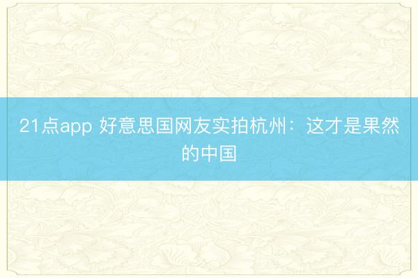 21点app 好意思国网友实拍杭州：这才是果然的中国
