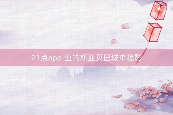 21点app 亚的斯亚贝巴城市掠影