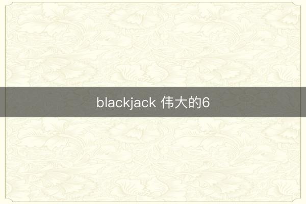 blackjack 伟大的6