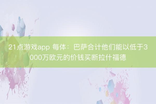 21点游戏app 每体：巴萨合计他们能以低于3000万欧元的价钱买断拉什福德