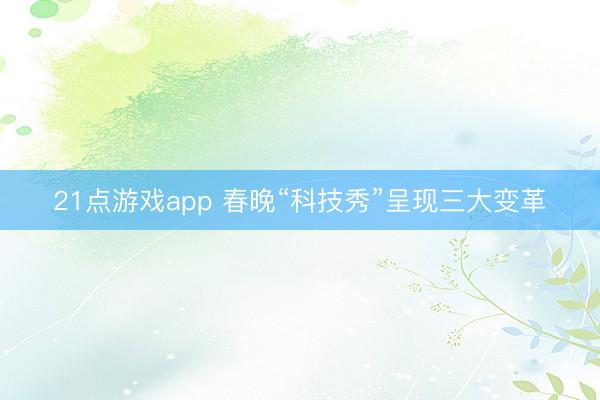 21点游戏app 春晚“科技秀”呈现三大变革