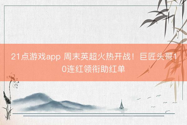 21点游戏app 周末英超火热开战!巨匠头哥10连红领衔助红单